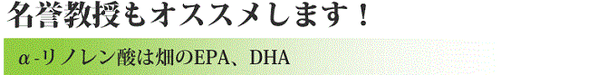 名誉教授もオススメします！α－リノレン酸は畑のEPA、DHA